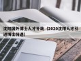 沈阳国外博士人才补助（2020沈阳人才引进博士待遇）
