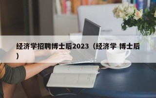 经济学招聘博士后2023（经济学 博士后）