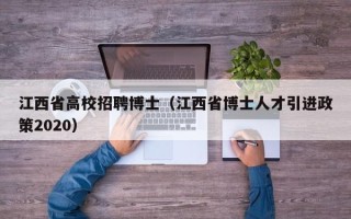 江西省高校招聘博士（江西省博士人才引进政策2020）