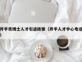 开平市博士人才引进政策（开平人才中心电话）