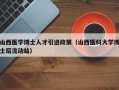山西医学博士人才引进政策（山西医科大学博士后流动站）