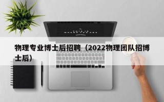 物理专业博士后招聘（2022物理团队招博士后）