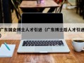 广东国企博士人才引进（广东博士后人才引进）