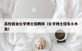 高校就业化学博士招聘网（化学博士招生小木虫）