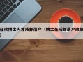 在读博士人才成都落户（博士在成都落户政策）