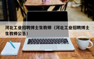 河北工业招聘博士生教师（河北工业招聘博士生教师公告）