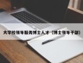 大学校领导服务博士人才（博士领导干部）