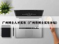 广州博士人才买车（广州市博士买车补贴）