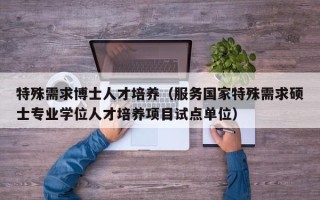 特殊需求博士人才培养（服务国家特殊需求硕士专业学位人才培养项目试点单位）