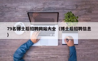 79名博士后招聘网站大全（博士后招聘信息）