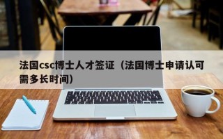 法国csc博士人才签证（法国博士申请认可需多长时间）