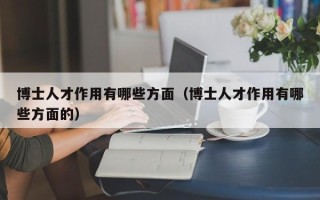 博士人才作用有哪些方面（博士人才作用有哪些方面的）