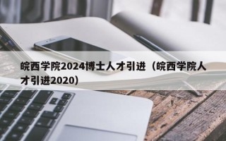 皖西学院2024博士人才引进（皖西学院人才引进2020）