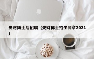 央财博士后招聘（央财博士招生简章2021）