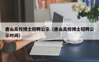 唐山高校博士招聘公示（唐山高校博士招聘公示时间）
