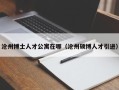 沧州博士人才公寓在哪（沧州硕博人才引进）