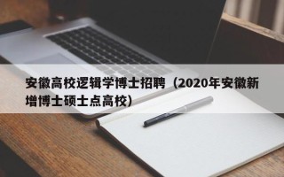 安徽高校逻辑学博士招聘（2020年安徽新增博士硕士点高校）