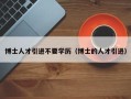 博士人才引进不要学历（博士的人才引进）