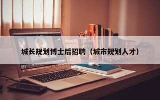 城长规划博士后招聘（城市规划人才）