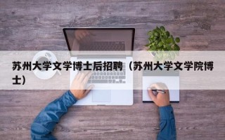 苏州大学文学博士后招聘（苏州大学文学院博士）