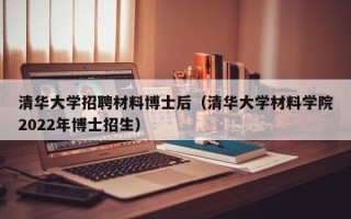 清华大学招聘材料博士后（清华大学材料学院2022年博士招生）
