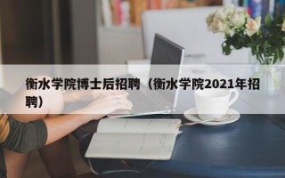 衡水学院博士后招聘（衡水学院2021年招聘）