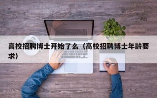 高校招聘博士开始了么（高校招聘博士年龄要求）