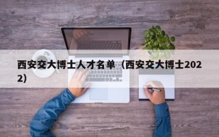 西安交大博士人才名单（西安交大博士2022）