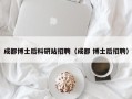 成都博士后科研站招聘（成都 博士后招聘）