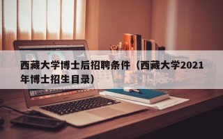 西藏大学博士后招聘条件（西藏大学2021年博士招生目录）