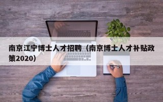 南京江宁博士人才招聘（南京博士人才补贴政策2020）