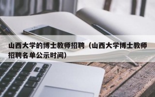 山西大学的博士教师招聘（山西大学博士教师招聘名单公示时间）
