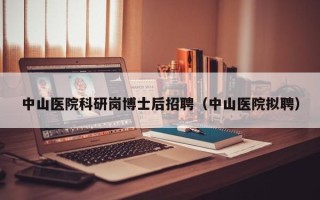 中山医院科研岗博士后招聘（中山医院拟聘）