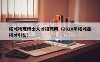 柘城物理博士人才招聘网(2020年柘城县招才引智) 柘城物理博士人才招聘网(2020年柘城县招才引智)
