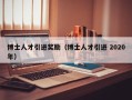 博士人才引进奖励（博士人才引进 2020年）