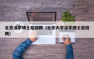北京法学博士后招聘（北京大学法学博士后招聘）