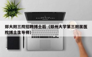 郑大附三院招聘博士后（郑州大学第三附属医院博士生导师）