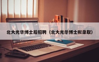 北大光华博士后招聘（北大光华博士拟录取）