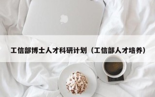 工信部博士人才科研计划（工信部人才培养）