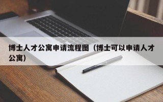 博士人才公寓申请流程图（博士可以申请人才公寓）