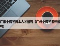 广东小提琴博士人才招聘（广州小提琴老师招聘）