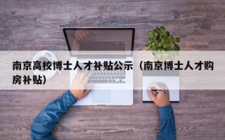 南京高校博士人才补贴公示（南京博士人才购房补贴）