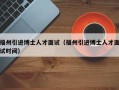 福州引进博士人才面试（福州引进博士人才面试时间）