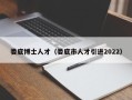 娄底博士人才（娄底市人才引进2022）