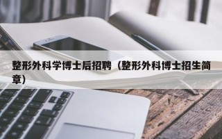 整形外科学博士后招聘（整形外科博士招生简章）
