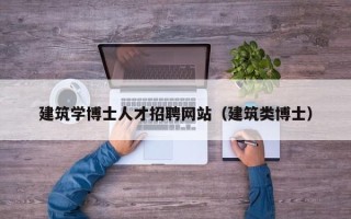 建筑学博士人才招聘网站（建筑类博士）