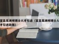 宜昌葛洲坝博士人才引进（宜昌葛洲坝博士人才引进政策）