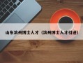 山东滨州博士人才（滨州博士人才引进）