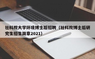 社科院大学环境博士后招聘（社科院博士后研究生招生简章2021）