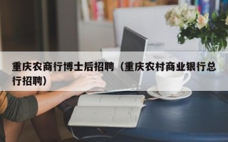 重庆农商行博士后招聘（重庆农村商业银行总行招聘）